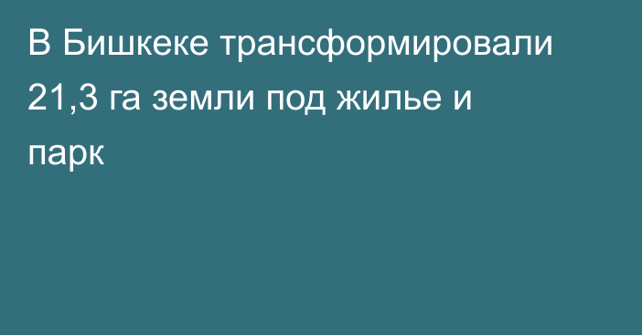 В Бишкеке трансформировали 21,3 га земли под жилье и парк